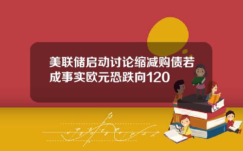 美联储启动讨论缩减购债若成事实欧元恐跌向120