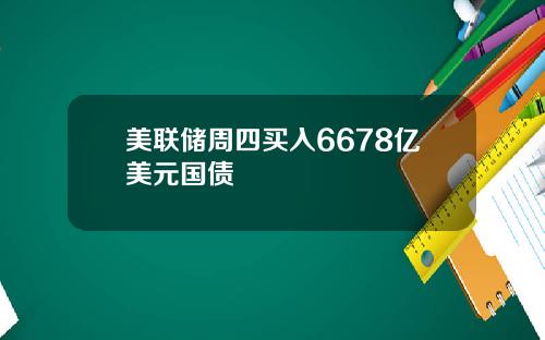 美联储周四买入6678亿美元国债