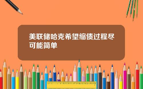 美联储哈克希望缩债过程尽可能简单