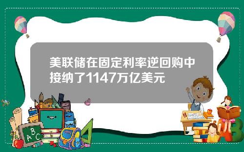 美联储在固定利率逆回购中接纳了1147万亿美元