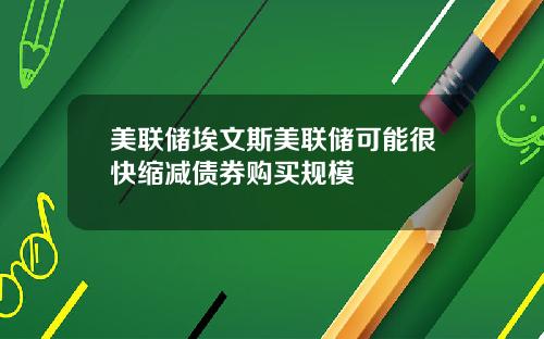 美联储埃文斯美联储可能很快缩减债券购买规模