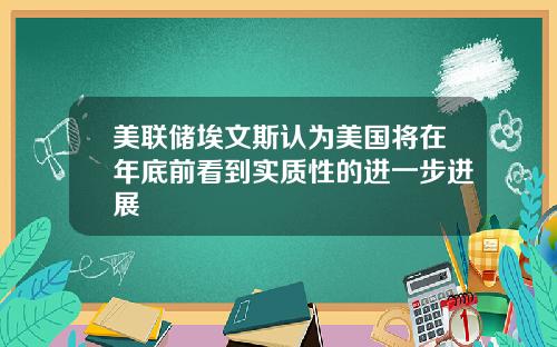 美联储埃文斯认为美国将在年底前看到实质性的进一步进展