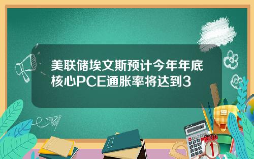 美联储埃文斯预计今年年底核心PCE通胀率将达到3