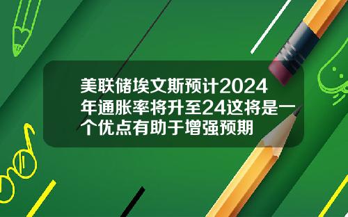 美联储埃文斯预计2024年通胀率将升至24这将是一个优点有助于增强预期