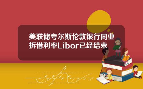 美联储夸尔斯伦敦银行同业拆借利率Libor已经结束