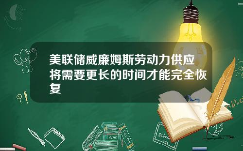 美联储威廉姆斯劳动力供应将需要更长的时间才能完全恢复