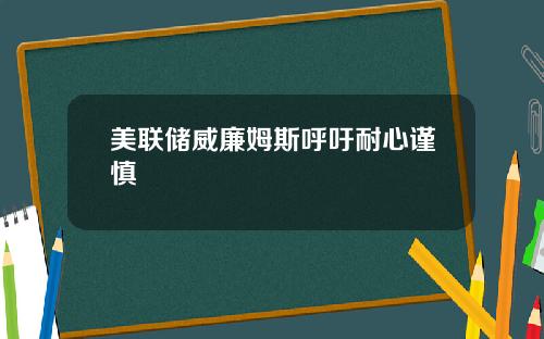 美联储威廉姆斯呼吁耐心谨慎