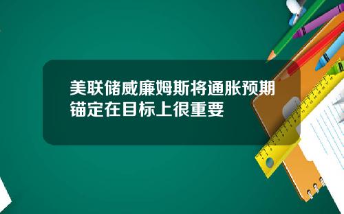 美联储威廉姆斯将通胀预期锚定在目标上很重要