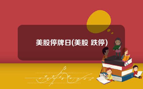 美股停牌日(美股 跌停)