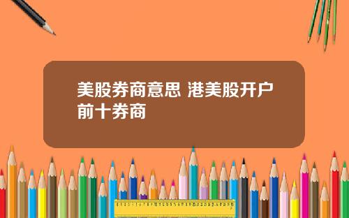 美股券商意思 港美股开户前十券商
