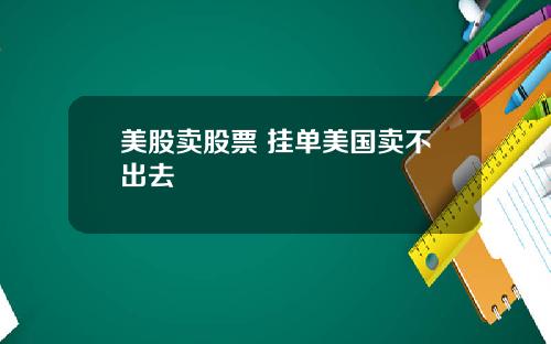 美股卖股票 挂单美国卖不出去