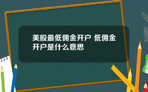 美股最低佣金开户 低佣金开户是什么意思