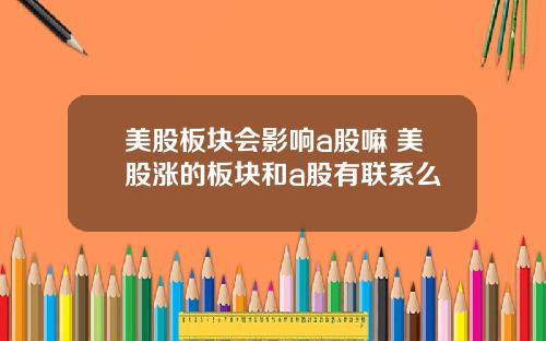 美股板块会影响a股嘛 美股涨的板块和a股有联系么