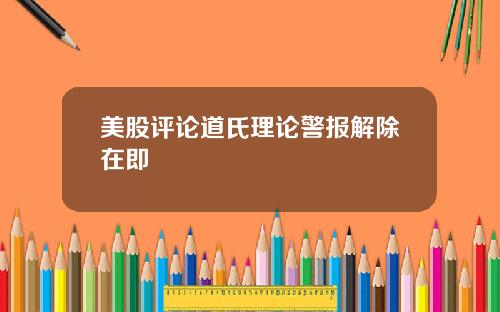 美股评论道氏理论警报解除在即