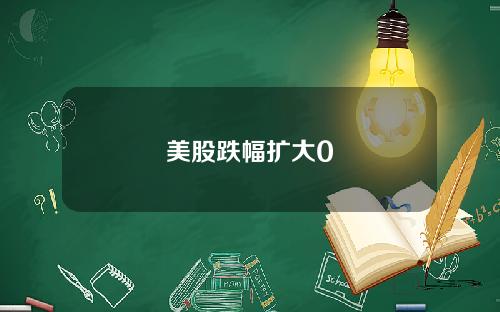 美股跌幅扩大0