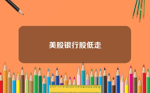 美股银行股低走