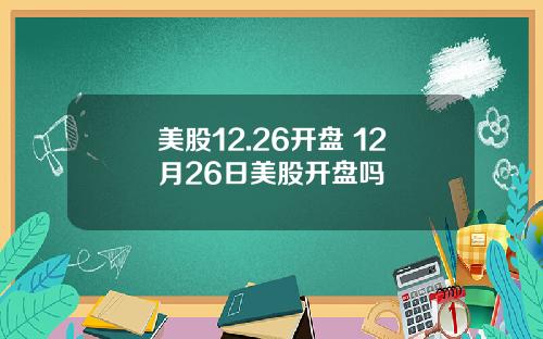 美股12.26开盘 12月26日美股开盘吗