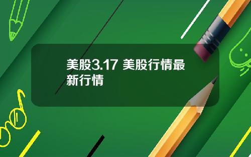 美股3.17 美股行情最新行情