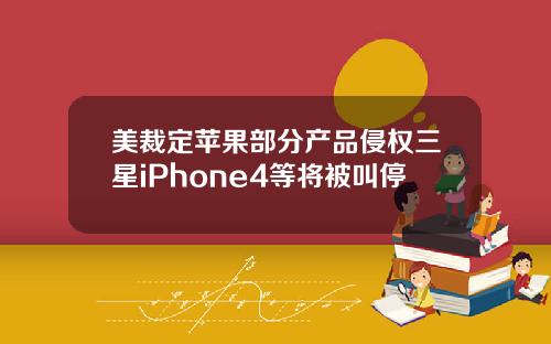 美裁定苹果部分产品侵权三星iPhone4等将被叫停