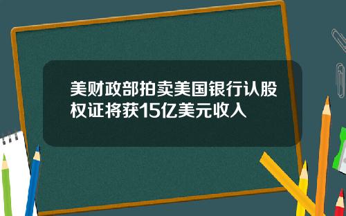 美财政部拍卖美国银行认股权证将获15亿美元收入