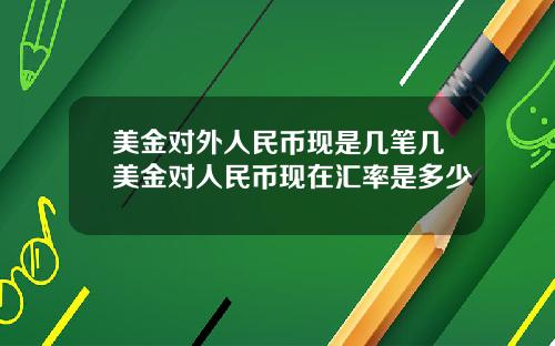 美金对外人民币现是几笔几美金对人民币现在汇率是多少