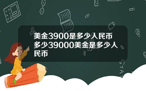 美金3900是多少人民币多少39000美金是多少人民币
