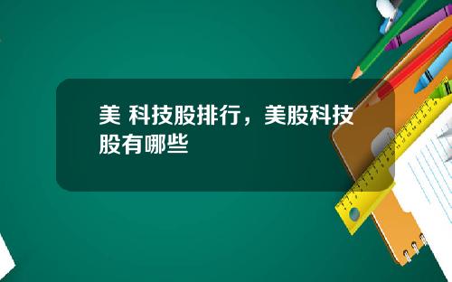 美 科技股排行，美股科技股有哪些