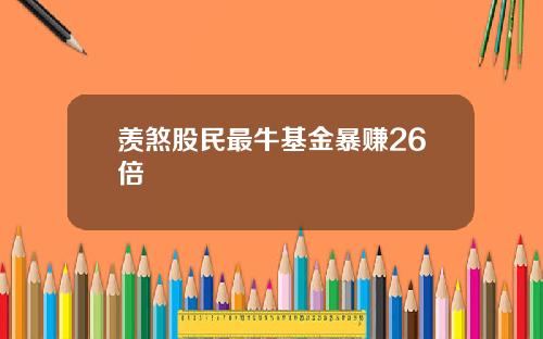 羡煞股民最牛基金暴赚26倍