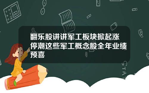 翻乐股讲讲军工板块掀起涨停潮这些军工概念股全年业绩预喜