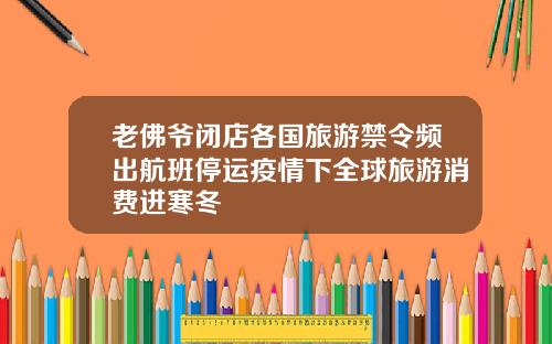 老佛爷闭店各国旅游禁令频出航班停运疫情下全球旅游消费进寒冬