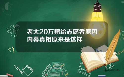老太20万赠给志愿者原因内幕真相原来是这样