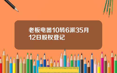 老板电器10转6派35月12日股权登记