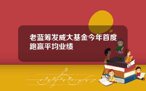 老蓝筹发威大基金今年首度跑赢平均业绩