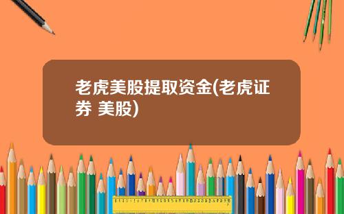老虎美股提取资金(老虎证券 美股)