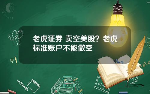 老虎证券 卖空美股？老虎标准账户不能做空