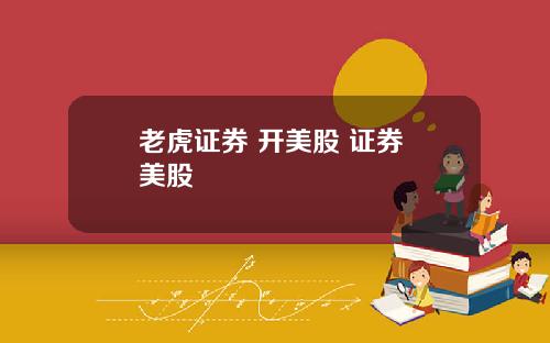 老虎证券 开美股 证券 美股