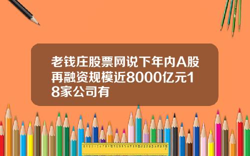 老钱庄股票网说下年内A股再融资规模近8000亿元18家公司有