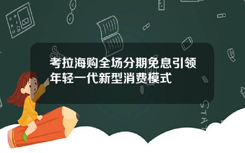 考拉海购全场分期免息引领年轻一代新型消费模式