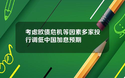 考虑欧债危机等因素多家投行调低中国加息预期