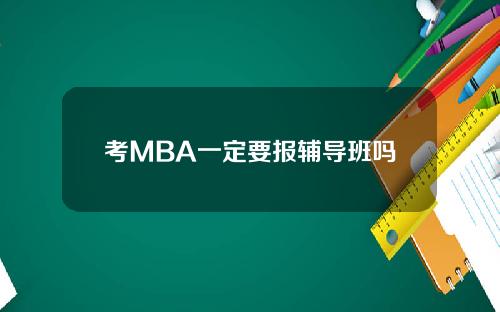 考MBA一定要报辅导班吗