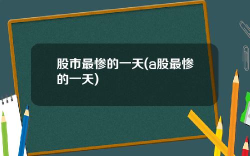 股市最惨的一天(a股最惨的一天)