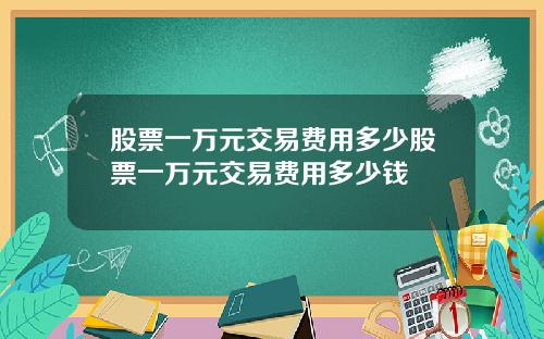 股票一万元交易费用多少股票一万元交易费用多少钱
