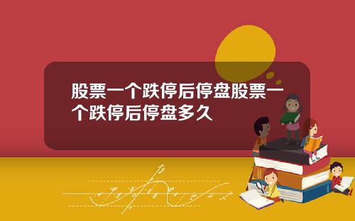 股票一个跌停后停盘股票一个跌停后停盘多久
