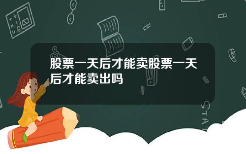 股票一天后才能卖股票一天后才能卖出吗