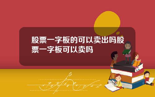 股票一字板的可以卖出吗股票一字板可以卖吗