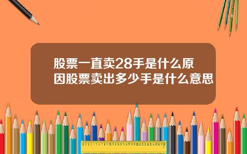 股票一直卖28手是什么原因股票卖出多少手是什么意思