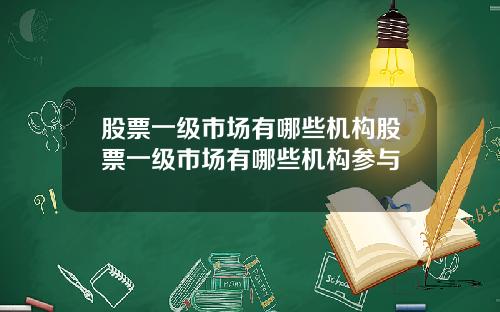 股票一级市场有哪些机构股票一级市场有哪些机构参与