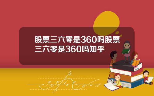 股票三六零是360吗股票三六零是360吗知乎