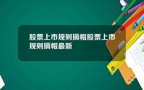 股票上市规则摘帽股票上市规则摘帽最新
