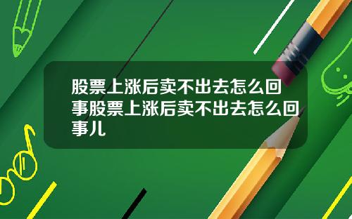 股票上涨后卖不出去怎么回事股票上涨后卖不出去怎么回事儿